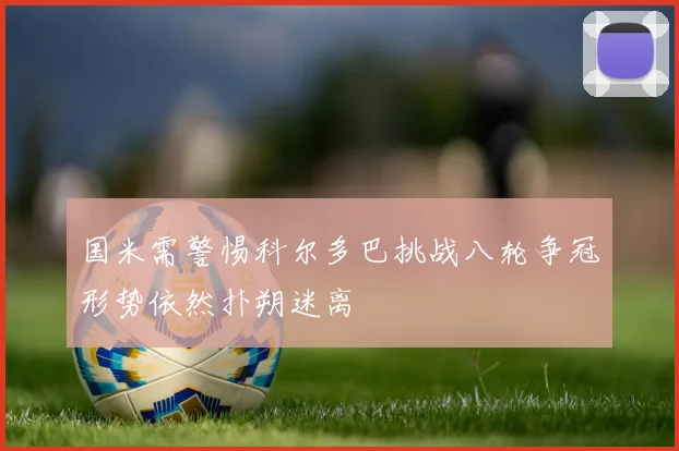 国米需警惕科尔多巴挑战八轮争冠形势依然扑朔迷离