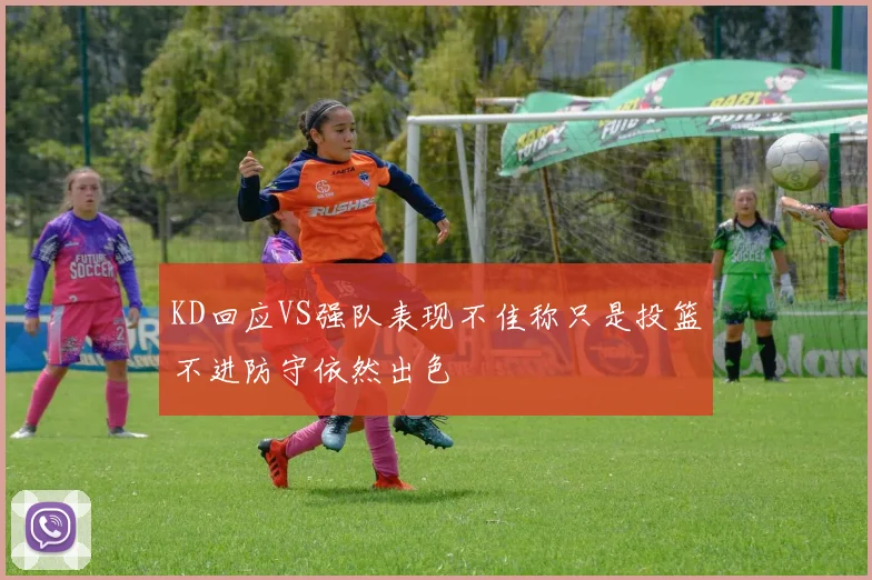KD回应VS强队表现不佳称只是投篮不进防守依然出色