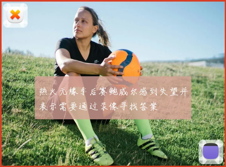 热火无缘季后赛鲍威尔感到失望并表示需要通过录像寻找答案