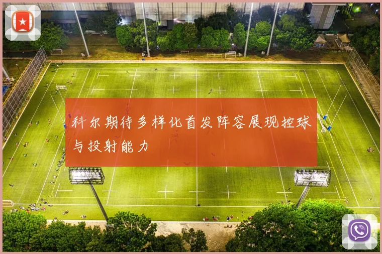 科尔期待多样化首发阵容展现控球与投射能力