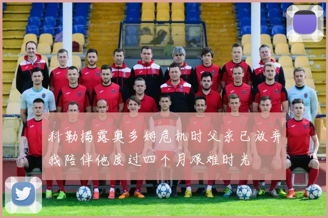 科勒揭露奥多姆危机时父亲已放弃我陪伴他度过四个月艰难时光
