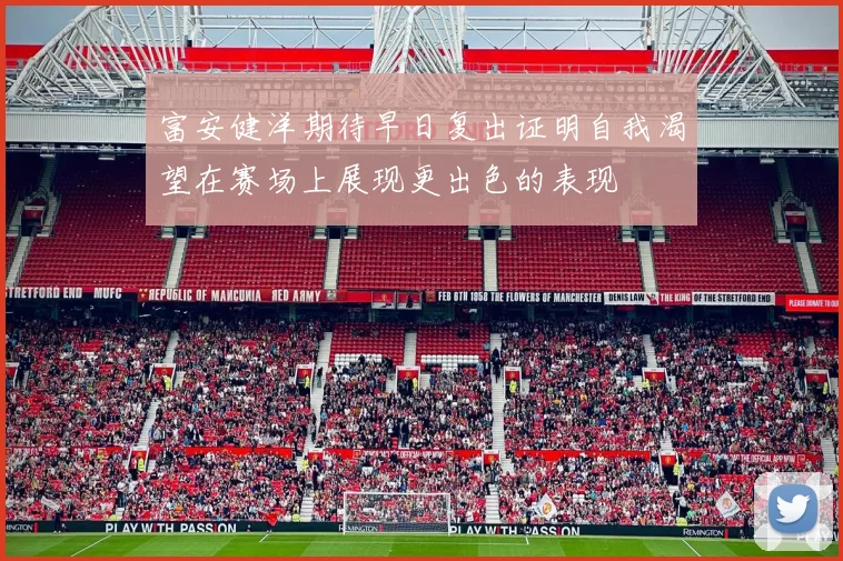 富安健洋期待早日复出证明自我渴望在赛场上展现更出色的表现